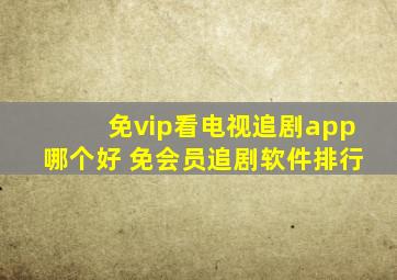 免vip看电视追剧app哪个好 免会员追剧软件排行